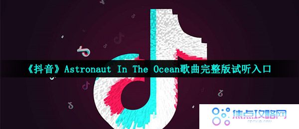 《抖音》Astronaut In The Ocean歌曲完整版试听入口