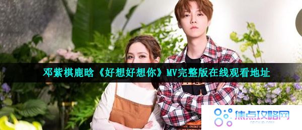 邓紫棋鹿晗《好想好想你》MV完整版在线观看地址