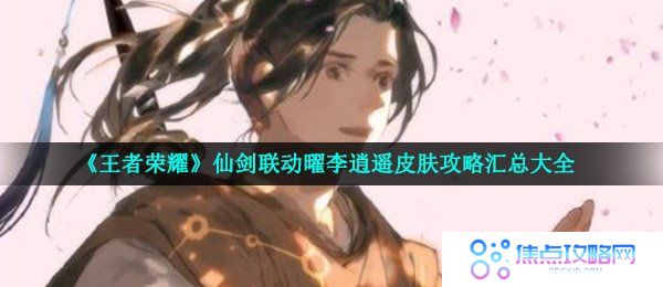 《王者荣耀》仙剑联动曜李逍遥皮肤攻略汇总大全