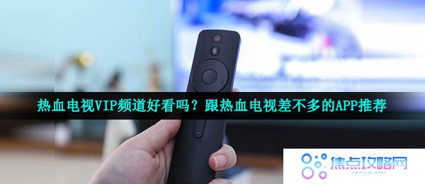 热血电视VIP频道好看吗？跟热血电视差不多的APP推荐