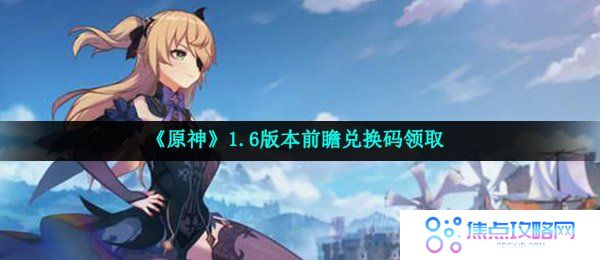 《原神》1.6版本前瞻兑换码领取