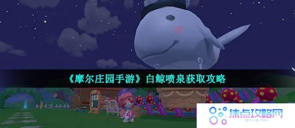 《摩尔庄园手游》白鲸喷泉获取攻略