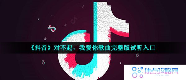 《抖音》对不起，我爱你歌曲完整版试听入口